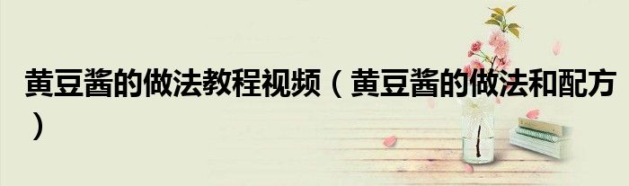 黄豆酱的做法教程视频（黄豆酱的做法和配方）