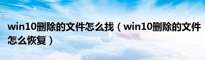 win10删除的文件怎么找（win10删除的文件怎么恢复）