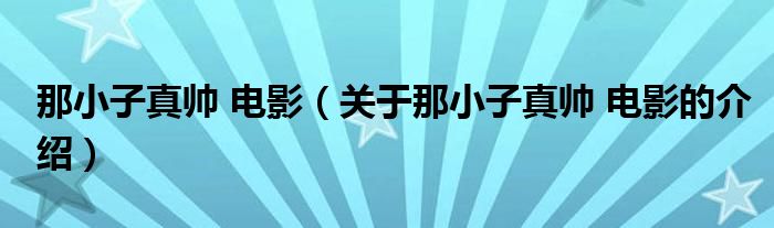 那小子真帅 电影（关于那小子真帅 电影的介绍）