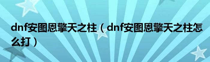 dnf安图恩擎天之柱（dnf安图恩擎天之柱怎么打）