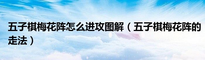 五子棋梅花阵怎么进攻图解（五子棋梅花阵的走法）