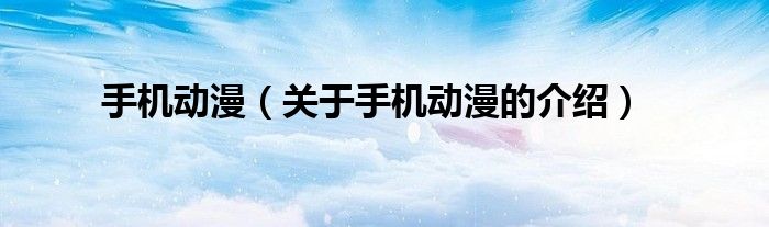手机动漫（关于手机动漫的介绍）