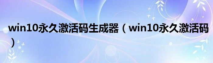 win10永久激活码生成器（win10永久激活码）