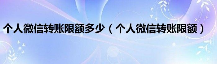 个人微信转账限额多少（个人微信转账限额）
