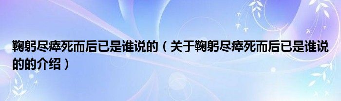 鞠躬尽瘁死而后已是谁说的（关于鞠躬尽瘁死而后已是谁说的的介绍）