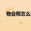 物业税怎么征收（小区物业税如何征收）