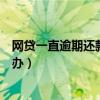 网贷一直逾期还款不上会怎样（网贷逾期了一直还不上怎么办）
