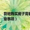 异地购买房子需要注意什么（有关异地买房的条件要求和注意事项）