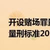 开设赌场罪量刑标准2022年表（开设赌场罪量刑标准2022年）