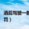 酒后驾驶一般怎么处罚（酒后驾车怎么怎么处罚）