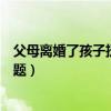 父母离婚了孩子抚养权归谁（父母离婚时儿女抚养权归属问题）