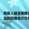 残疾人就业保障金如何做会计分录及处理（残疾人就业保障金如何做会计分录）