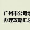 广州市公司地址变更流程（广州企业变更登记办理攻略汇总）