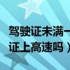 驾驶证未满一年可以上高速么（未满一年驾驶证上高速吗）