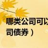 哪类公司可以发行债券（哪些公司可以发行公司债券）