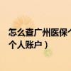 怎么查广州医保个人账户明细查询（广州医疗保险如何查询个人账户）