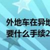 外地车在异地审车需要什么手续（异地审车需要什么手续2022）
