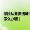 保险从业资格证过期后怎样续期（保险代理人资格证过期了怎么办呢）
