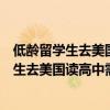 低龄留学生去美国读高中需满足哪些条件呢英语（低龄留学生去美国读高中需满足哪些条件呢）