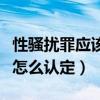 性骚扰罪应该怎么认定是犯罪（性骚扰罪应该怎么认定）