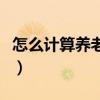 怎么计算养老保险金（社保养老金该怎么计算）