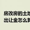 房改房的土地出让金如何算（房改房过户土地出让金怎么算）
