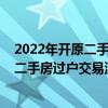 2022年开原二手房过户交易流程有哪些步骤（2022年开原二手房过户交易流程有哪些）