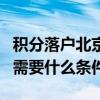 积分落户北京需要什么条件（北京市积分落户需要什么条件）