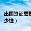 出国签证需要多少钱一个月（出国签证需要多少钱）