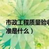 市政工程质量验收评定标准（市政工程工程质量检验评定标准是什么）