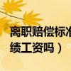离职赔偿标准2020（2022离职赔偿金包含效绩工资吗）