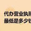 代办营业执照一般多少钱（代办营业执照费用最低是多少钱）