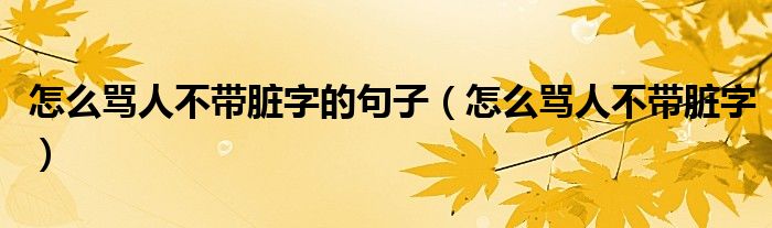 怎么骂人不带脏字的句子（怎么骂人不带脏字）