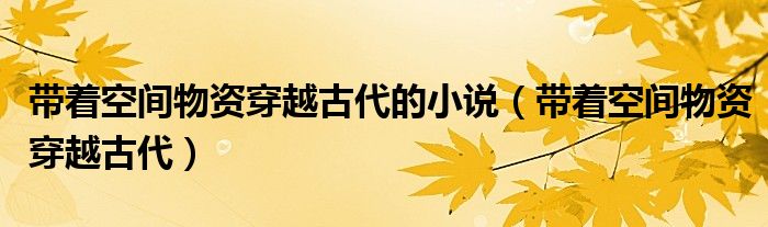 带着空间物资穿越古代的小说（带着空间物资穿越古代）