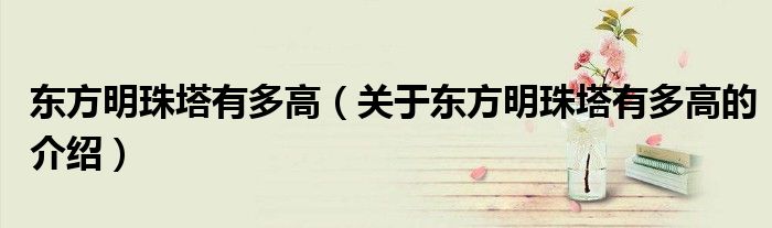 东方明珠塔有多高（关于东方明珠塔有多高的介绍）