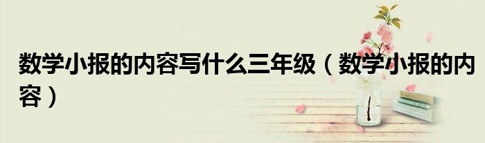 数学小报的内容写什么三年级（数学小报的内容）