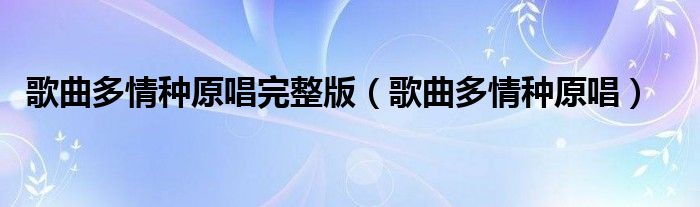 歌曲多情种原唱完整版（歌曲多情种原唱）