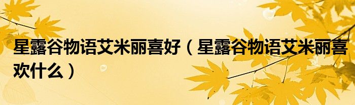 星露谷物语艾米丽喜好（星露谷物语艾米丽喜欢什么）