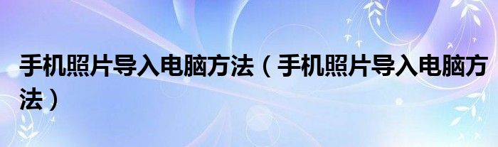 手机照片导入电脑方法（手机照片导入电脑方法）