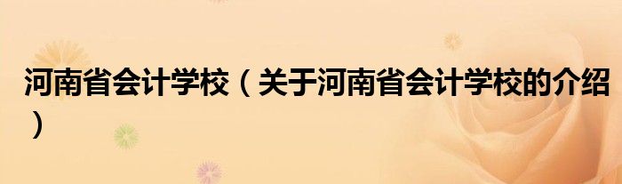 河南省会计学校（关于河南省会计学校的介绍）