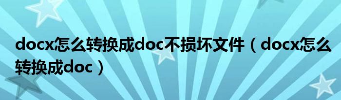 docx怎么转换成doc不损坏文件（docx怎么转换成doc）