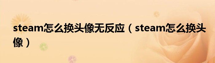steam怎么换头像无反应（steam怎么换头像）