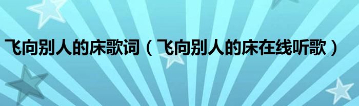 飞向别人的床歌词（飞向别人的床在线听歌）