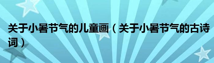 关于小暑节气的儿童画（关于小暑节气的古诗词）
