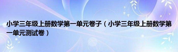 小学三年级上册数学第一单元卷子（小学三年级上册数学第一单元测试卷）