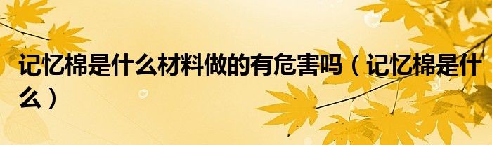 记忆棉是什么材料做的有危害吗（记忆棉是什么）