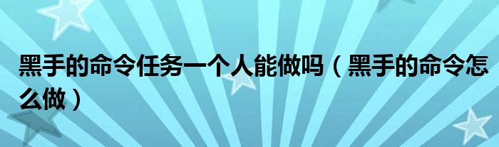 黑手的命令任务一个人能做吗（黑手的命令怎么做）