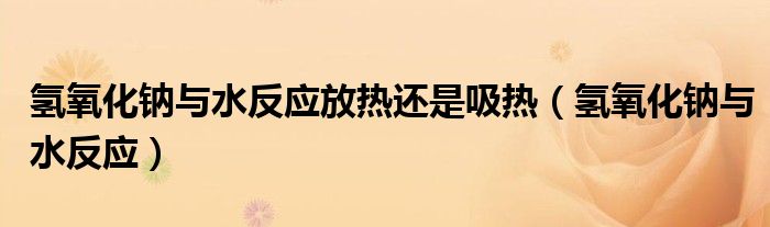 氢氧化钠与水反应放热还是吸热（氢氧化钠与水反应）