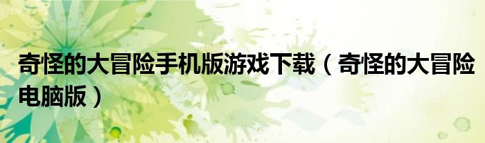 奇怪的大冒险手机版游戏下载（奇怪的大冒险电脑版）