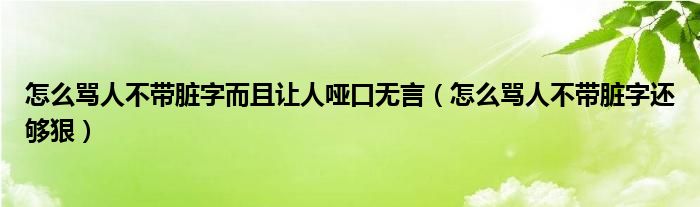 怎么骂人不带脏字而且让人哑口无言（怎么骂人不带脏字还够狠）
